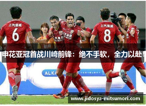 申花亚冠首战川崎前锋：绝不手软，全力以赴！