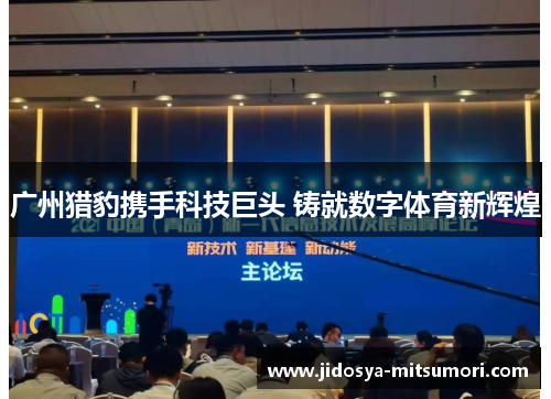 广州猎豹携手科技巨头 铸就数字体育新辉煌